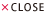 CLOSE